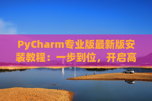 PyCharm专业版最新版安装教程：一步到位，开启高效Python开发之旅