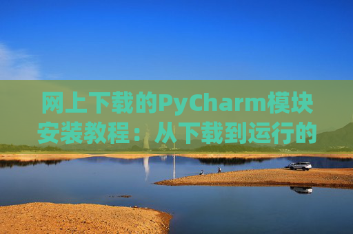 网上下载的PyCharm模块安装教程：从下载到运行的全流程